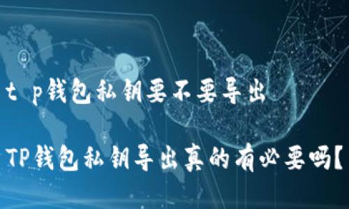 t p钱包私钥要不要导出 

TP钱包私钥导出真的有必要吗？