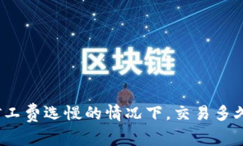 TP钱包矿工费选慢的情况下，交易多久能到账？