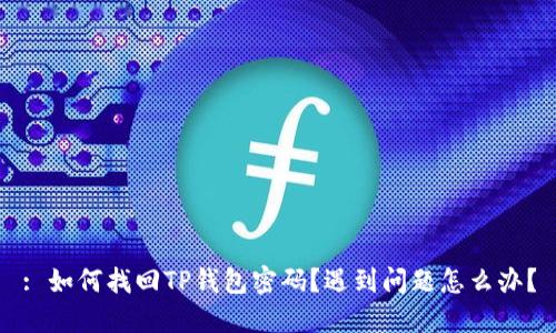 : 如何找回TP钱包密码?遇到问题怎么办?