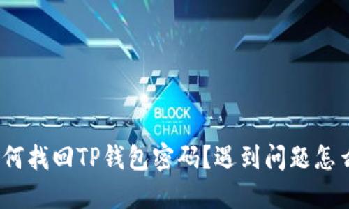 : 如何找回TP钱包密码?遇到问题怎么办?