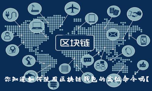 你知道如何使用区块链钱包的高级命令吗?