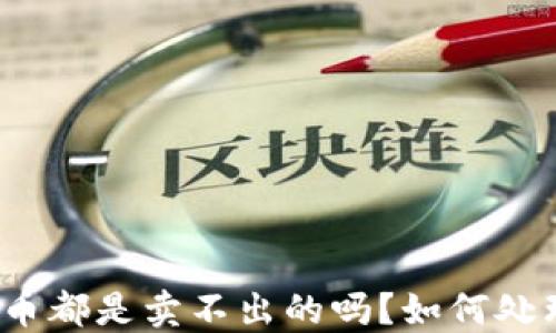 TP钱包的代币都是卖不出的吗?如何处理这种困境?