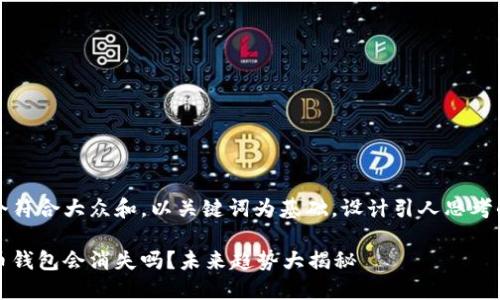 思考一个符合大众和,以关键词为基础,设计引人思考的疑问句
加密货币钱包会消失吗?未来趋势大揭秘