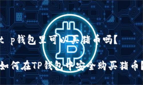 t p钱包里可以买猪币吗?
如何在TP钱包中安全购买猪币?