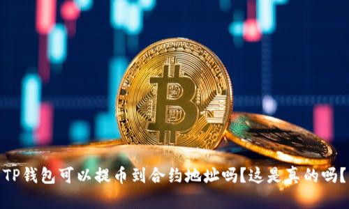 TP钱包可以提币到合约地址吗?这是真的吗?