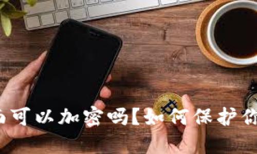 数字钱包页面可以加密吗？如何保护你的数字资产？