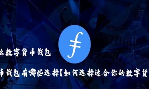 都有什么数字货币钱包
数字货币钱包有哪些选择?如何选择适合你的数字货币钱包?