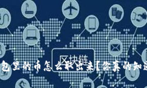 TP钱包里的币怎么取出来?你真的知道吗?