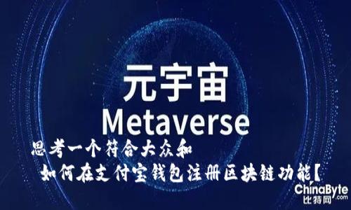 思考一个符合大众和
如何在支付宝钱包注册区块链功能?