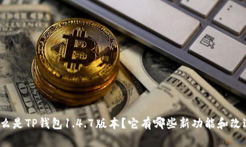 什么是TP钱包1.4.7版本?它有哪些新功能和改进?