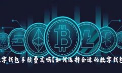 数字钱包手续费高吗？如何选择合适的数字钱包