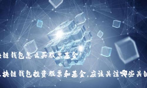 区块链钱包怎么买股票基金

用区块链钱包投资股票和基金，应该关注哪些关键点？