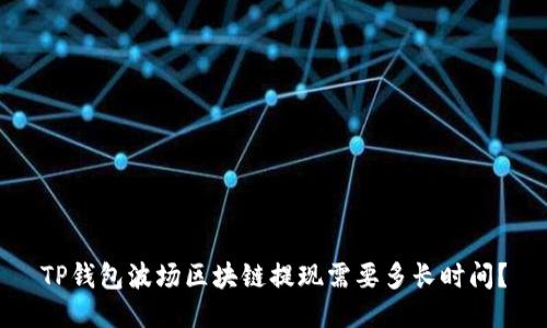 TP钱包波场区块链提现需要多长时间？