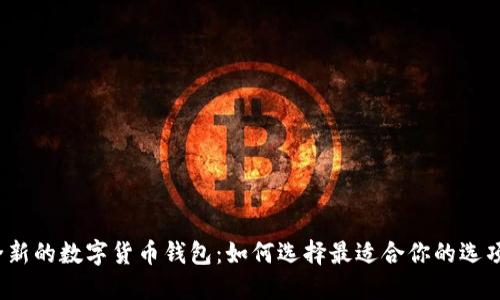 全新的数字货币钱包：如何选择最适合你的选项？