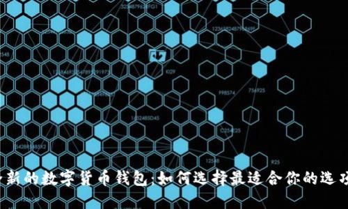 全新的数字货币钱包：如何选择最适合你的选项？