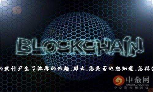  t p钱包如何发行代币

在当今这个数字货币快速发展的时代，越来越多人对钱包的使用和代币的发行产生了浓厚的兴趣。那么，您是否也想知道，怎样使用 **t p钱包** 发行自己喜欢的代币呢？今天我们就来聊聊这个话题。

t p钱包如何发行代币？探索数字货币的魅力！