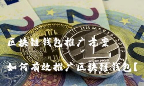 区块链钱包推广方案

如何有效推广区块链钱包？