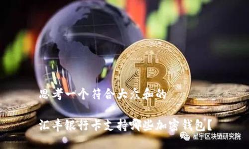 思考一个符合大众和的

汇丰银行卡支持哪些加密钱包？