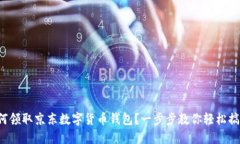 如何领取京东数字货币钱包？一步步教你轻松搞