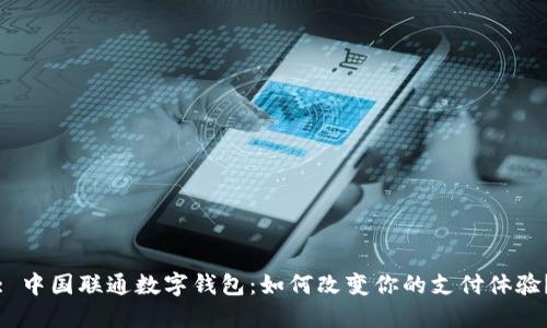 : 中国联通数字钱包：如何改变你的支付体验？