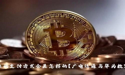 广电运通与华为数字钱包，未来的支付方式会是怎样的？广电运通与华为数字钱包：未来支付方式的新选择