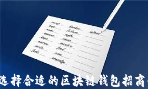 
如何选择合适的区块链钱包招商平台？