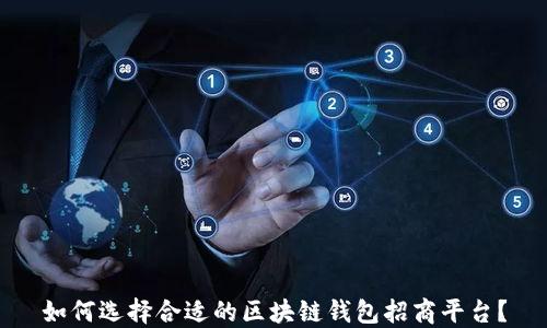 
如何选择合适的区块链钱包招商平台？