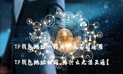 TP钱包地址一样为什么不能通用

TP钱包地址相同，为什么无法互通？