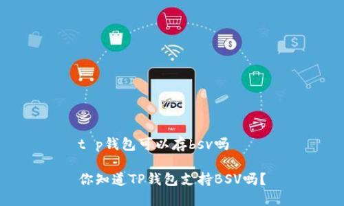 t p钱包可以存bsv吗

你知道TP钱包支持BSV吗？