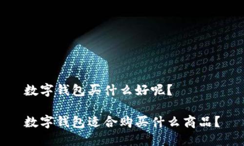 数字钱包买什么好呢？

数字钱包适合购买什么商品？