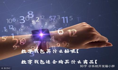 数字钱包买什么好呢？

数字钱包适合购买什么商品？
