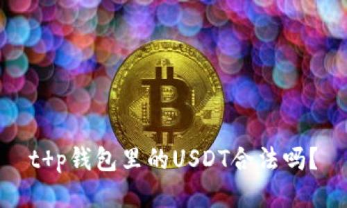 t p钱包里的USDT合法吗?