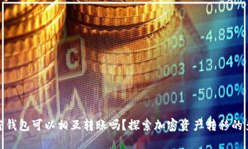 各加密钱包可以相互转账吗？探索加密资产转移的多样性