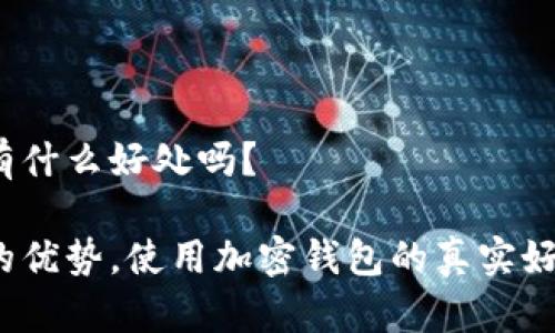 加密钱包有什么好处吗？

加密钱包的优势，使用加密钱包的真实好处有哪些？