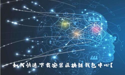 如何快速下载安装区块链钱包中心？