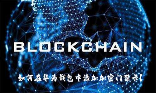  如何在华为钱包中添加加密门禁卡？