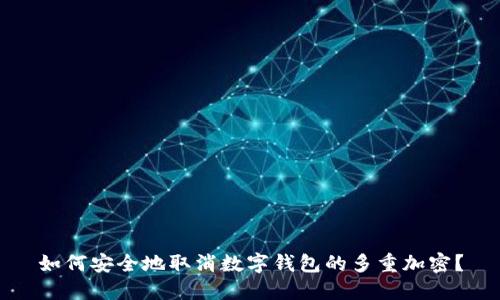 如何安全地取消数字钱包的多重加密？