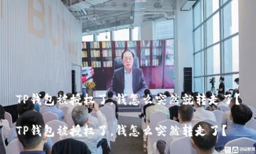 TP钱包被授权了,钱怎么突然就转走了?
TP钱包被授权了,钱怎么突然转走了?