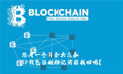 思考一个符合大众和
TP钱包误删助记词能找回吗?