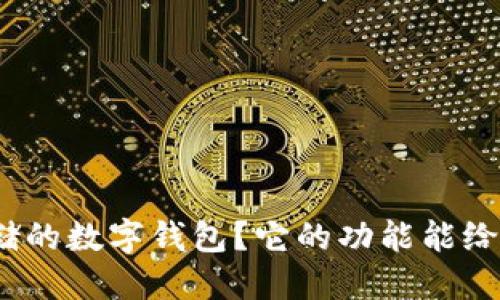 : 为什么选择邮储的数字钱包？它的功能能给你带来哪些便利？