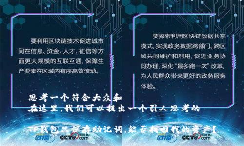 思考一个符合大众和  
在这里，我们可以提出一个引人思考的  

TP钱包只保存助记词，能否找回我的资产？