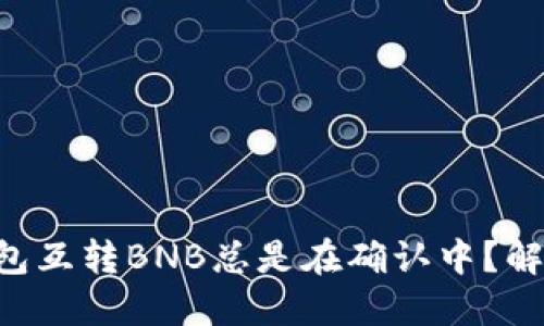 为什么TP钱包互转BNB总是在确认中？解决办法盘点！