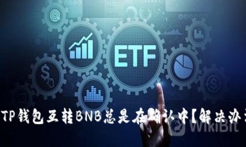 为什么TP钱包互转BNB总是在确认中？解决办法盘点！