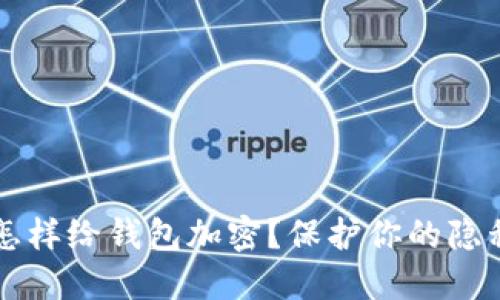 苹果手机怎样给钱包加密？保护你的隐私安全泡沫