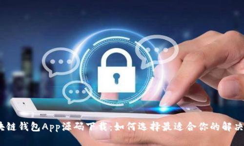 : 区块链钱包App源码下载：如何选择最适合你的解决方案？