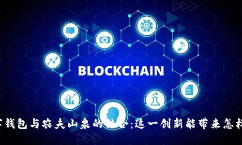 中行数字钱包与农夫山泉的结合：这一创新能带来怎样的变化？