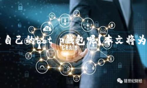 t p钱包的创建流程可能会对许多用户来说是一项全新的体验。那么，如何才能顺利创建自己的bbt p钱包呢？本文将为你详细介绍这个过程，并提供一些实用的技巧和建议，帮助你更好地使用这款数字钱包。

如何一步步创建你的t p钱包？