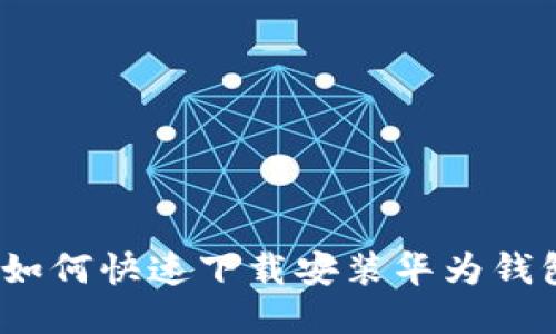 : 如何快速下载安装华为钱包?