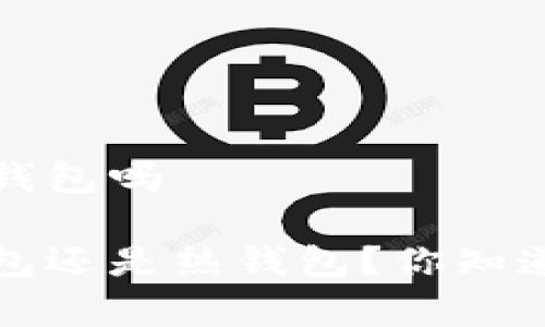 t p钱包属于冷钱包吗
t p钱包是冷钱包还是热钱包?你知道其中的区别吗?