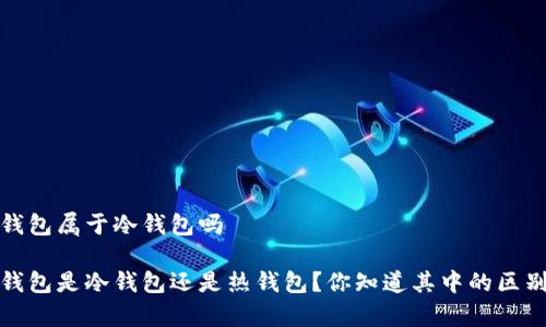 t p钱包属于冷钱包吗
t p钱包是冷钱包还是热钱包?你知道其中的区别吗?
